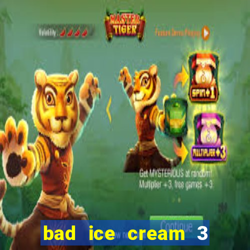 bad ice cream 3 no jogos 360